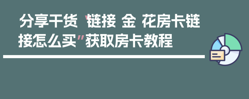 分享干货“链接 金 花房卡链接怎么买”获取房卡教程