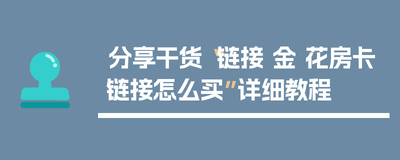 分享干货“链接 金 花房卡链接怎么买”详细教程