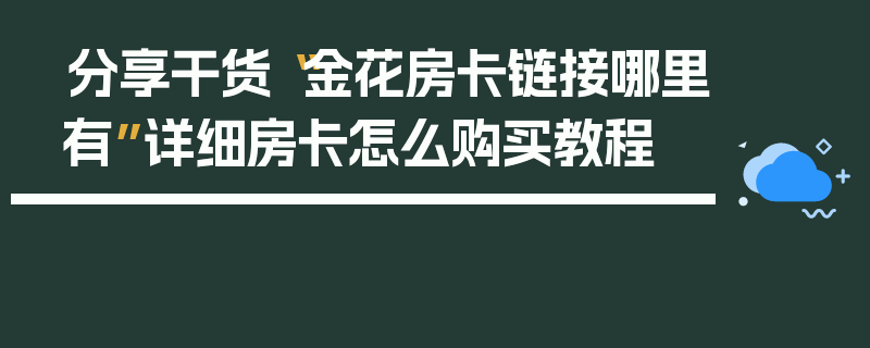 分享干货“金花房卡链接哪里有”详细房卡怎么购买教程