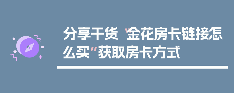 分享干货“金花房卡链接怎么买”获取房卡方式