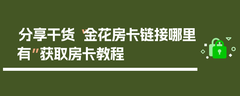 分享干货“金花房卡链接哪里有”获取房卡教程