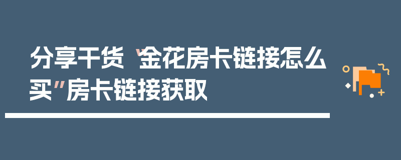 分享干货“金花房卡链接怎么买”房卡链接获取