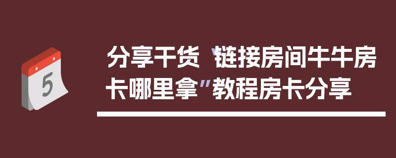分享干货“链接房间牛牛房卡哪里拿”教程房卡分享