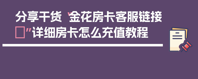 分享干货“金花房卡客服链接	”详细房卡怎么充值教程