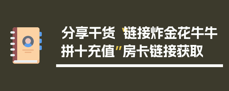 分享干货“链接炸金花牛牛拼十充值”房卡链接获取