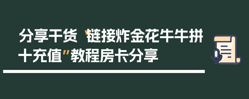 分享干货“链接炸金花牛牛拼十充值”教程房卡分享