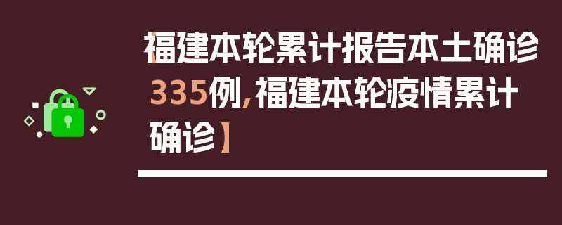 【福建本轮累计报告本土确诊335例,福建本轮疫情累计确诊】