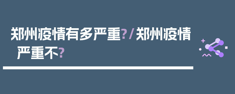 郑州疫情有多严重?/郑州疫情严重不?