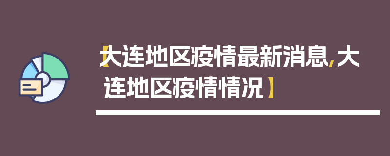 【大连地区疫情最新消息,大连地区疫情情况】