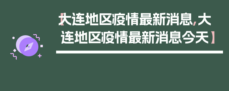 【大连地区疫情最新消息,大连地区疫情最新消息今天】