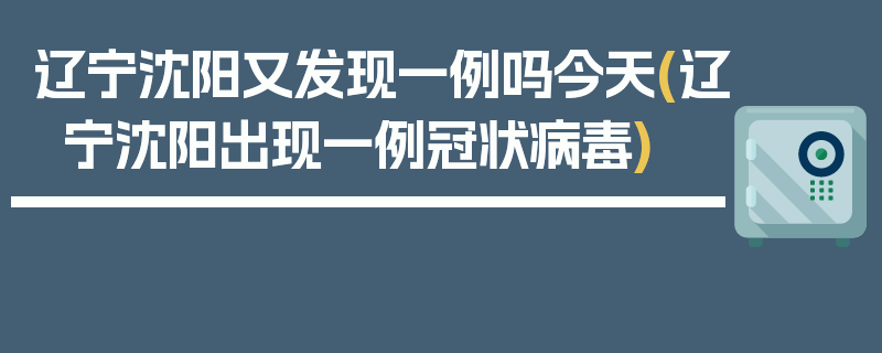 辽宁沈阳又发现一例吗今天(辽宁沈阳出现一例冠状病毒)