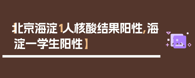 【北京海淀1人核酸结果阳性,海淀一学生阳性】
