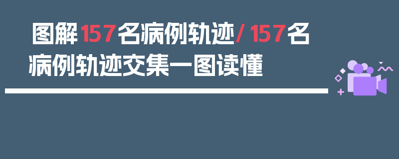 图解157名病例轨迹/157名病例轨迹交集一图读懂