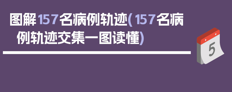 图解157名病例轨迹(157名病例轨迹交集一图读懂)