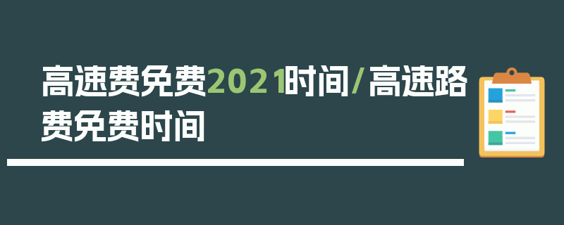 高速费免费2021时间/高速路费免费时间