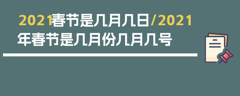 2021春节是几月几日/2021年春节是几月份几月几号