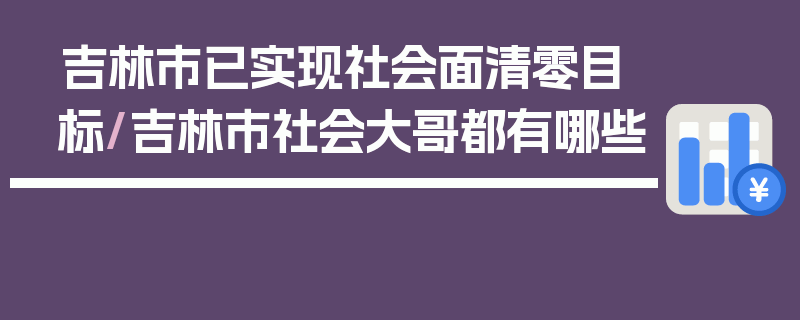 吉林市已实现社会面清零目标/吉林市社会大哥都有哪些