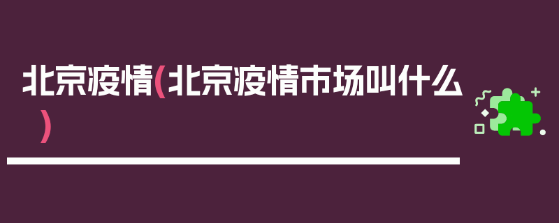 北京疫情(北京疫情市场叫什么)