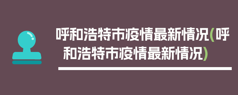 呼和浩特市疫情最新情况(呼和浩特市疫情最新情况)