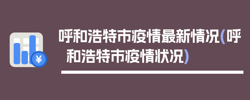 呼和浩特市疫情最新情况(呼和浩特市疫情状况)