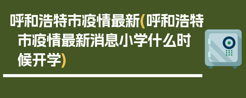 呼和浩特市疫情最新(呼和浩特市疫情最新消息小学什么时候开学)