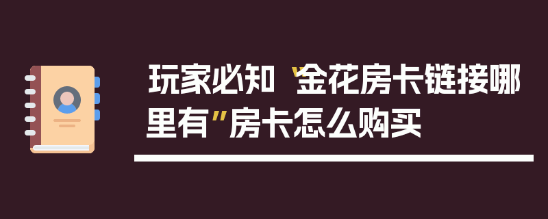 玩家必知“金花房卡链接哪里有”房卡怎么购买