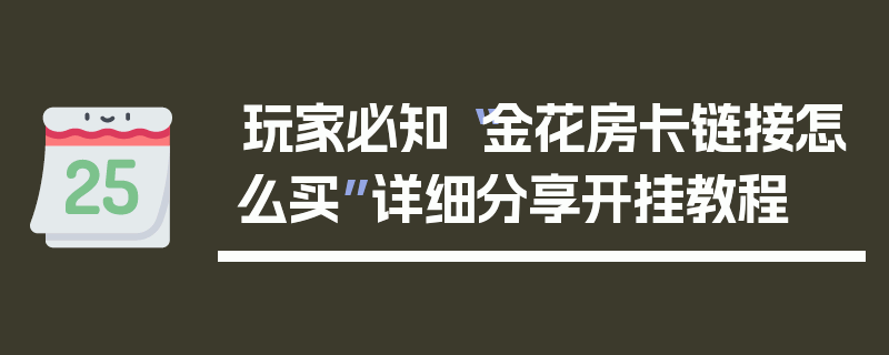 玩家必知“金花房卡链接怎么买”详细分享开挂教程