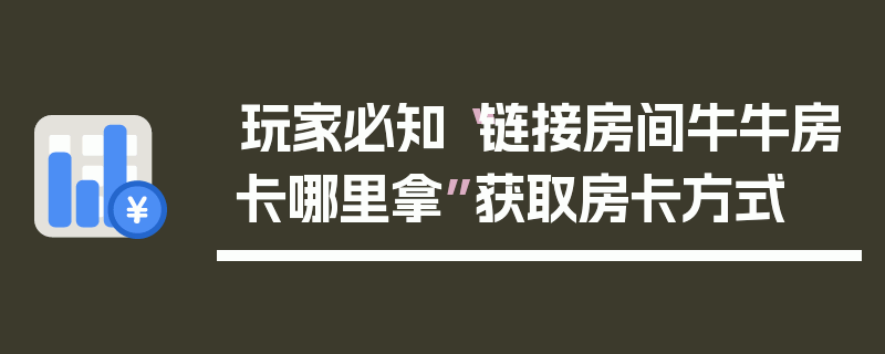 玩家必知“链接房间牛牛房卡哪里拿”获取房卡方式