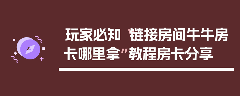 玩家必知“链接房间牛牛房卡哪里拿”教程房卡分享