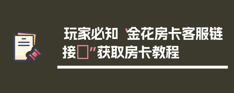 玩家必知“金花房卡客服链接	”获取房卡教程