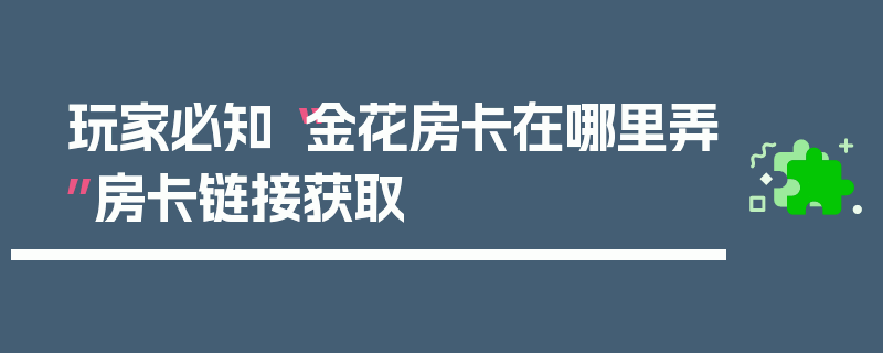 玩家必知“金花房卡在哪里弄”房卡链接获取