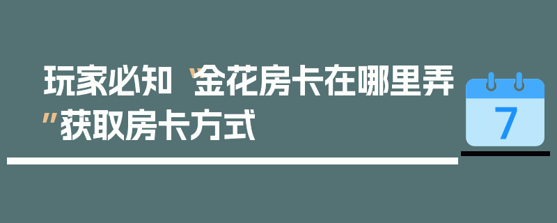 玩家必知“金花房卡在哪里弄”获取房卡方式