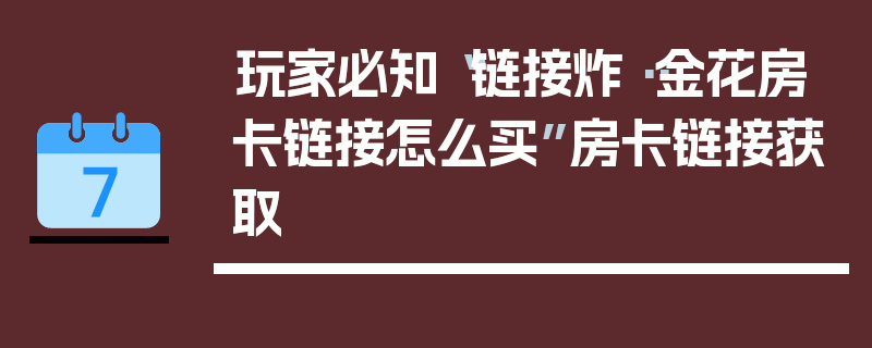 玩家必知“链接炸··金花房卡链接怎么买”房卡链接获取