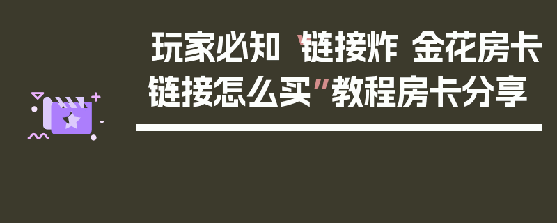 玩家必知“链接炸 金花房卡链接怎么买”教程房卡分享