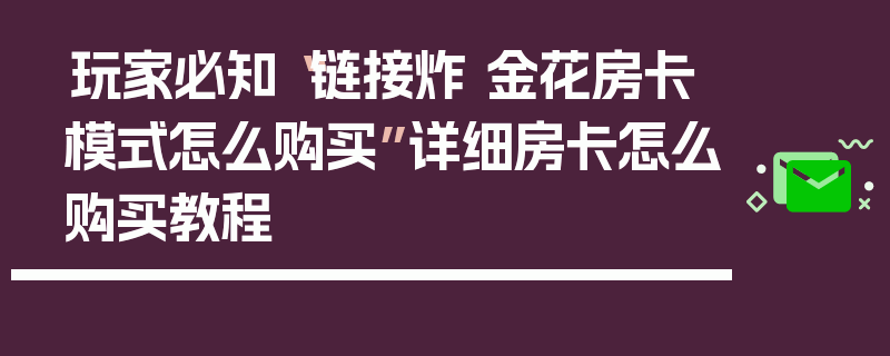 玩家必知“链接炸 金花房卡模式怎么购买”详细房卡怎么购买教程