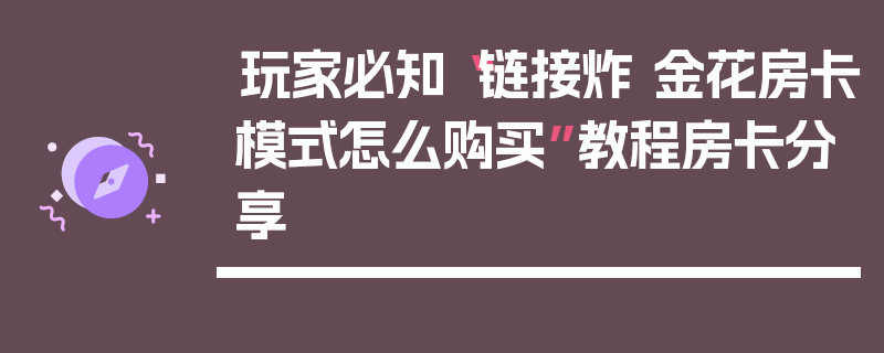 玩家必知“链接炸 金花房卡模式怎么购买”教程房卡分享