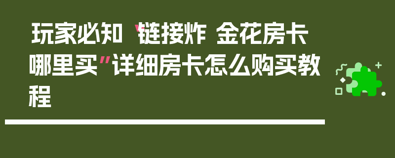 玩家必知“链接炸 金花房卡哪里买”详细房卡怎么购买教程