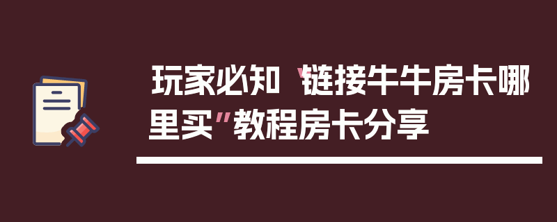 玩家必知“链接牛牛房卡哪里买”教程房卡分享