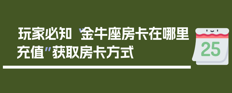 玩家必知“金牛座房卡在哪里充值”获取房卡方式
