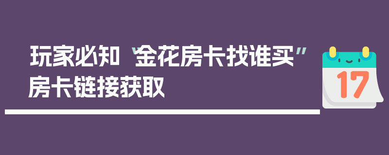 玩家必知“金花房卡找谁买”房卡链接获取