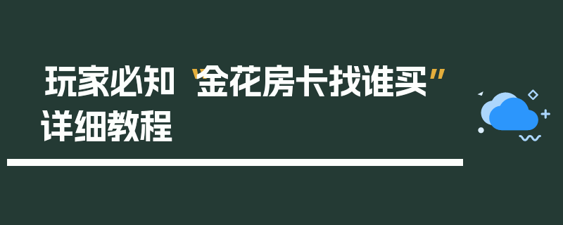 玩家必知“金花房卡找谁买”详细教程