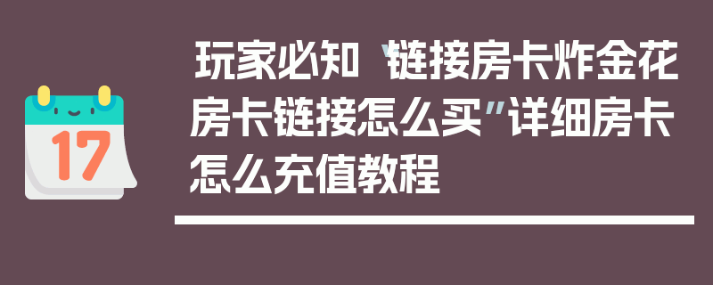 玩家必知“链接房卡炸金花房卡链接怎么买”详细房卡怎么充值教程