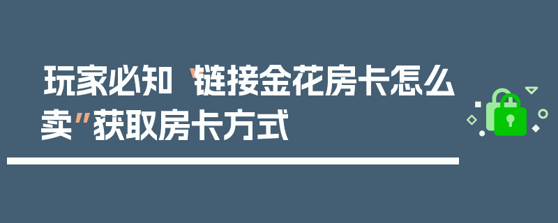 玩家必知“链接金花房卡怎么卖”获取房卡方式