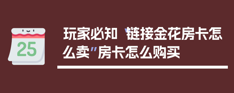 玩家必知“链接金花房卡怎么卖”房卡怎么购买