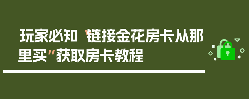 玩家必知“链接金花房卡从那里买”获取房卡教程