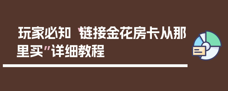 玩家必知“链接金花房卡从那里买”详细教程