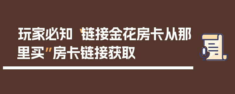 玩家必知“链接金花房卡从那里买”房卡链接获取