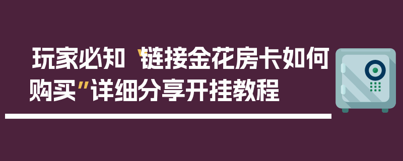 玩家必知“链接金花房卡如何购买”详细分享开挂教程