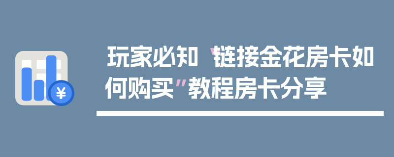 玩家必知“链接金花房卡如何购买”教程房卡分享