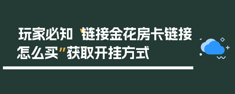 玩家必知“链接金花房卡链接怎么买”获取开挂方式